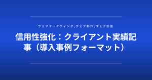 信用性強化：クライアント実績記事（導入事例フォーマット）