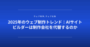 2025年のウェブ制作トレンド：AIサイトビルダーは制作会社を代替するのか