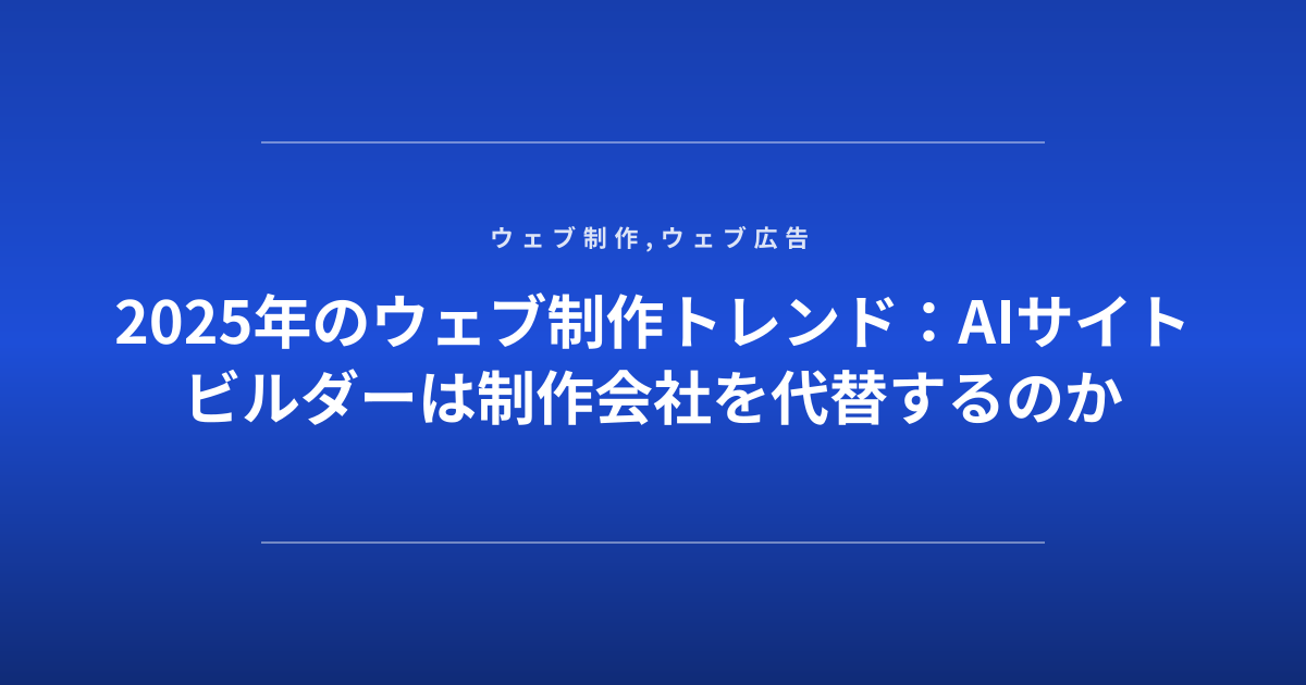 2025年のウェブ制作トレンド：AIサイトビルダーは制作会社を代替するのか