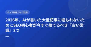 2026年、AIが書いた大量記事に埋もれないためにSEO初心者が今すぐ捨てるべき『古い常識』3つ