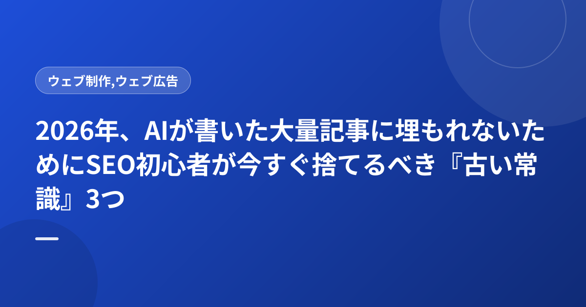 2026年、AIが書いた大量記事に埋もれないためにSEO初心者が今すぐ捨てるべき『古い常識』3つ