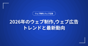 2026年のウェブ制作,ウェブ広告トレンドと最新動向