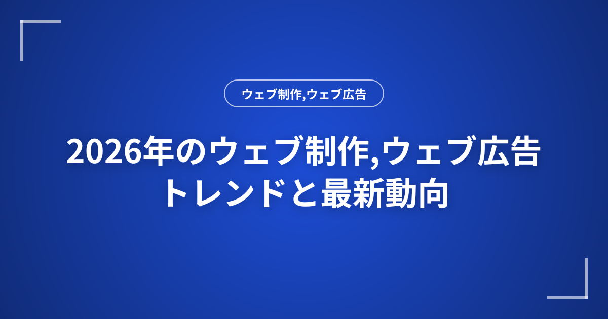 2026年のウェブ制作,ウェブ広告トレンドと最新動向