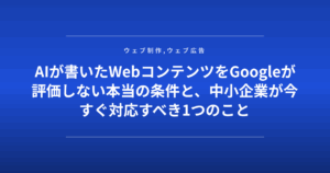 AIが書いたWebコンテンツをGoogleが評価しない本当の条件と、中小企業が今すぐ対応すべき1つのこと