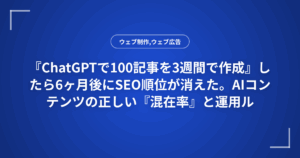 『ChatGPTで100記事を3週間で作成』したら6ヶ月後にSEO順位が消えた。AIコンテンツの正しい『混在率』と運用ルール