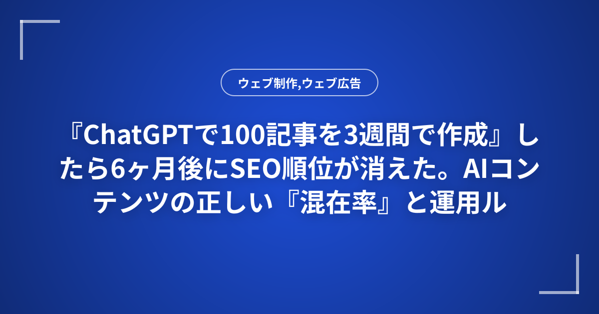 『ChatGPTで100記事を3週間で作成』したら6ヶ月後にSEO順位が消えた。AIコンテンツの正しい『混在率』と運用ルール