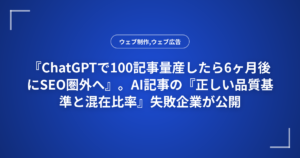 『ChatGPTで100記事量産したら6ヶ月後にSEO圏外へ』。AI記事の『正しい品質基準と混在比率』失敗企業が公開