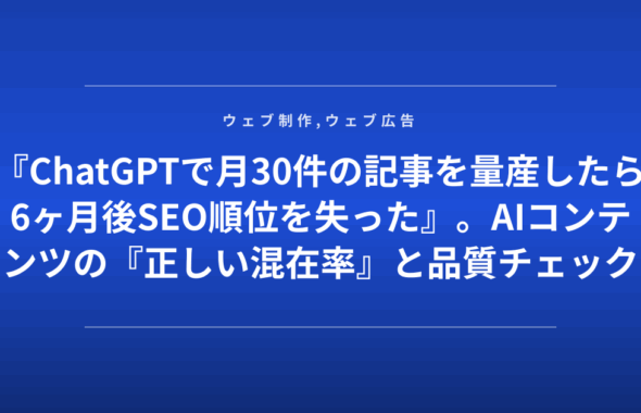 『ChatGPTで月30件の記事を量産したら6ヶ月後SEO順位を失った』。AIコンテンツの『正しい混在率』と品質チェック基準を公開