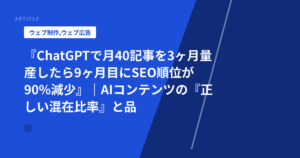 『ChatGPTで月40記事を3ヶ月量産したら9ヶ月目にSEO順位が90%減少』|AIコンテンツの『正しい混在比率』と品質チェック基準を失敗企業が公開