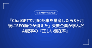 『ChatGPTで月50記事を量産したら8ヶ月後にSEO順位が消えた』失敗企業が学んだAI記事の『正しい混在率』