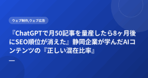『ChatGPTで月50記事を量産したら8ヶ月後にSEO順位が消えた』静岡企業が学んだAIコンテンツの『正しい混在比率』と品質基準