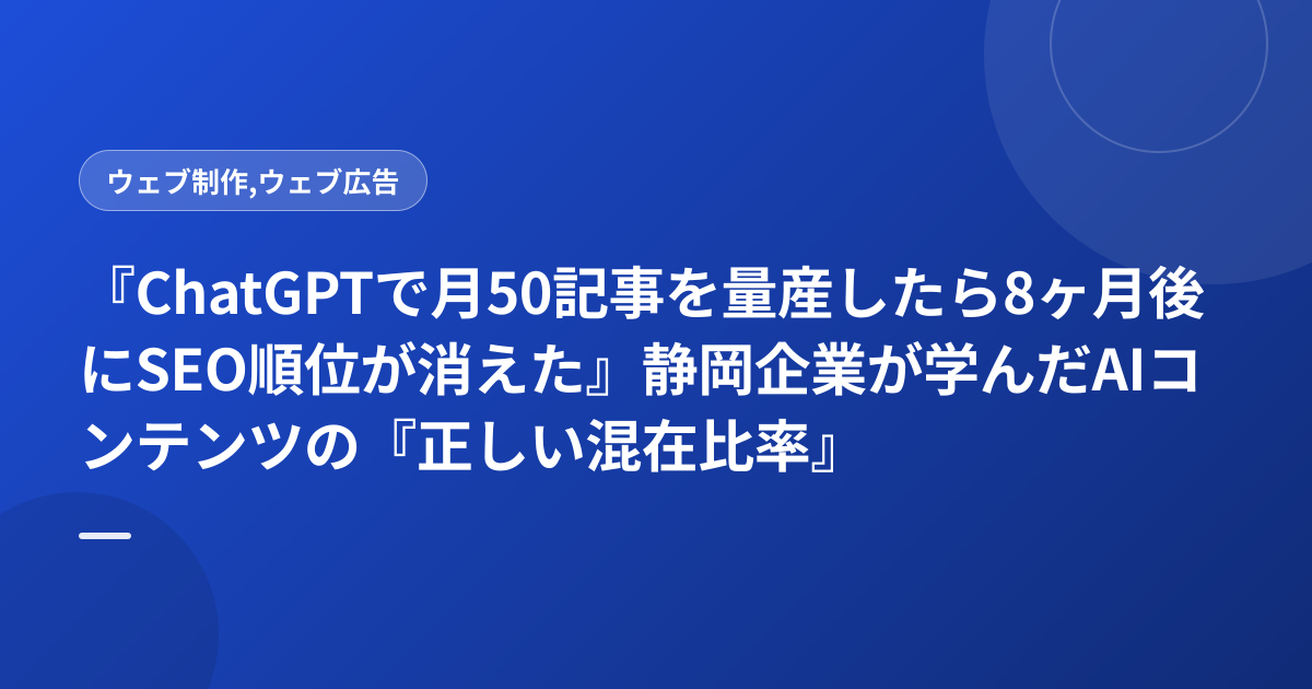 『ChatGPTで月50記事を量産したら8ヶ月後にSEO順位が消えた』静岡企業が学んだAIコンテンツの『正しい混在比率』と品質基準