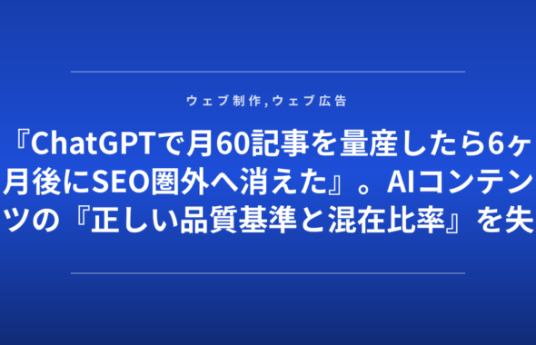 『ChatGPTで月60記事を量産したら6ヶ月後にSEO圏外へ消えた』。AIコンテンツの『正しい品質基準と混在比率』を失敗企業が公開