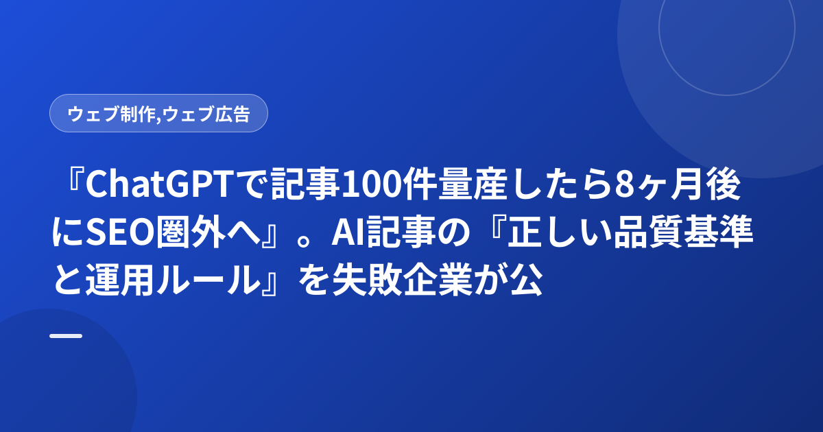 『ChatGPTで記事100件量産したら8ヶ月後にSEO圏外へ』。AI記事の『正しい品質基準と運用ルール』を失敗企業が公開