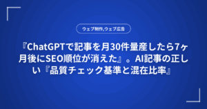 『ChatGPTで記事を月30件量産したら7ヶ月後にSEO順位が消えた』。AI記事の正しい『品質チェック基準と混在比率』を解説