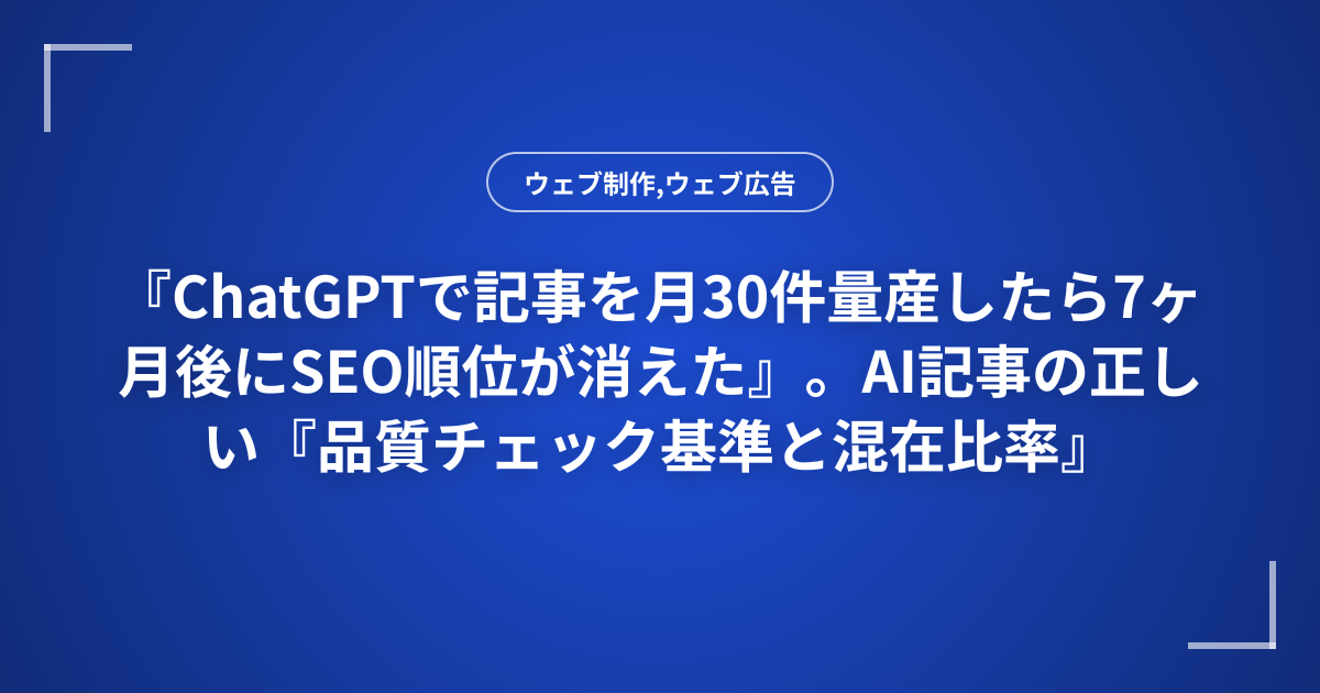 『ChatGPTで記事を月30件量産したら7ヶ月後にSEO順位が消えた』。AI記事の正しい『品質チェック基準と混在比率』を解説