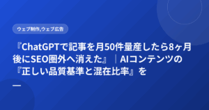 『ChatGPTで記事を月50件量産したら8ヶ月後にSEO圏外へ消えた』|AIコンテンツの『正しい品質基準と混在比率』を失敗企業が公開