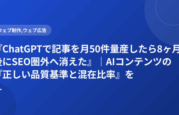 『ChatGPTで記事を月50件量産したら8ヶ月後にSEO圏外へ消えた』｜AIコンテンツの『正しい品質基準と混在比率』を失敗企業が公開