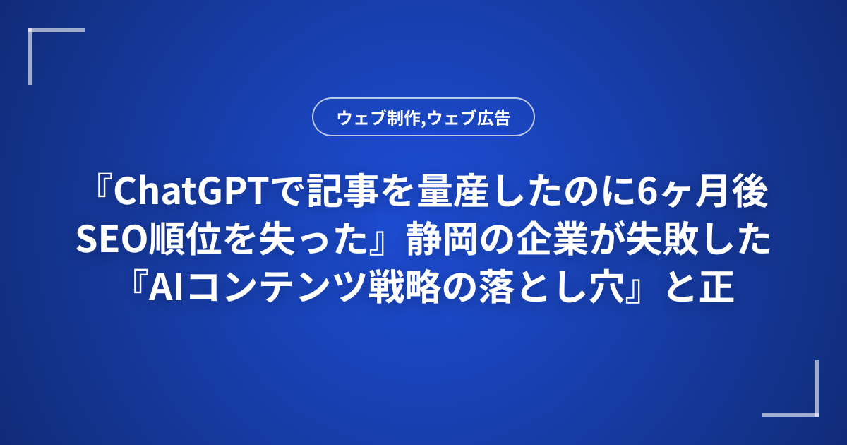 『ChatGPTで記事を量産したのに6ヶ月後SEO順位を失った』静岡の企業が失敗した『AIコンテンツ戦略の落とし穴』と正しい実装方法