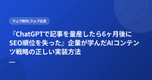 『ChatGPTで記事を量産したら6ヶ月後にSEO順位を失った』企業が学んだAIコンテンツ戦略の正しい実装方法