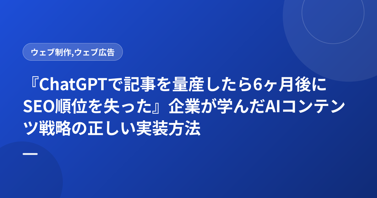 『ChatGPTで記事を量産したら6ヶ月後にSEO順位を失った』企業が学んだAIコンテンツ戦略の正しい実装方法