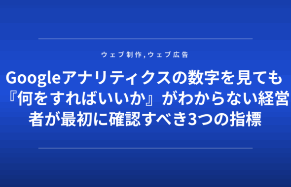Googleアナリティクスの数字を見ても『何をすればいいか』がわからない経営者が最初に確認すべき3つの指標
