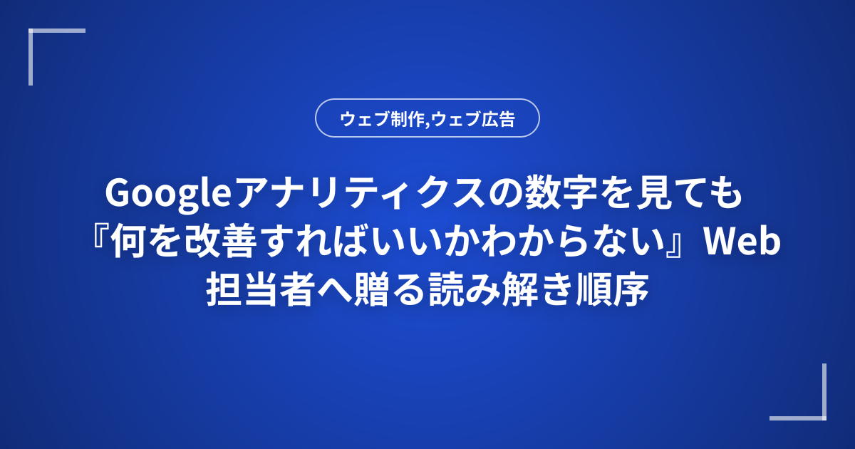 Googleアナリティクスの数字を見ても『何を改善すればいいかわからない』Web担当者へ贈る読み解き順序