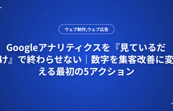 Googleアナリティクスを『見ているだけ』で終わらせない｜数字を集客改善に変える最初の5アクション