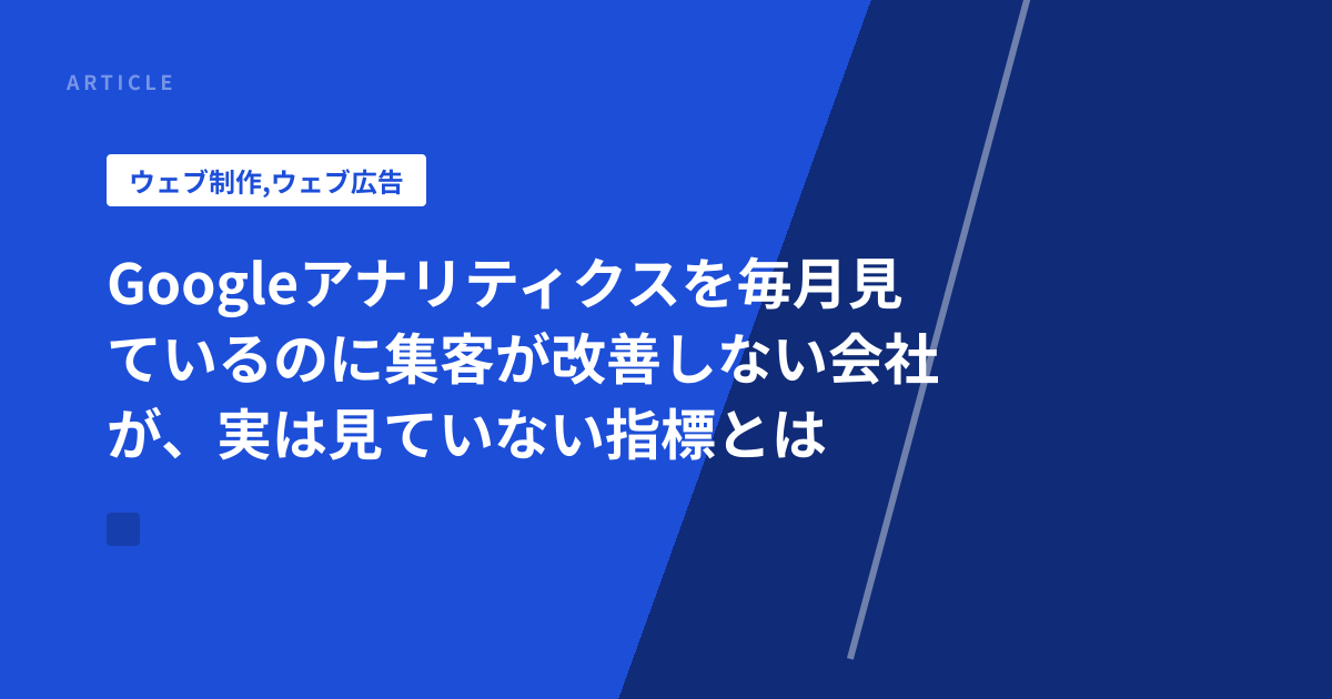 Googleアナリティクスを毎月見ているのに集客が改善しない会社が、実は見ていない指標とは