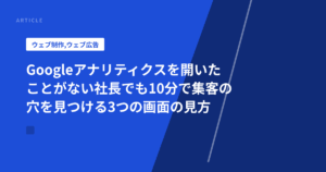 Googleアナリティクスを開いたことがない社長でも10分で集客の穴を見つける3つの画面の見方