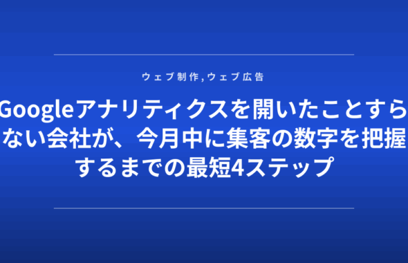 Googleアナリティクスを開いたことすらない会社が、今月中に集客の数字を把握するまでの最短4ステップ