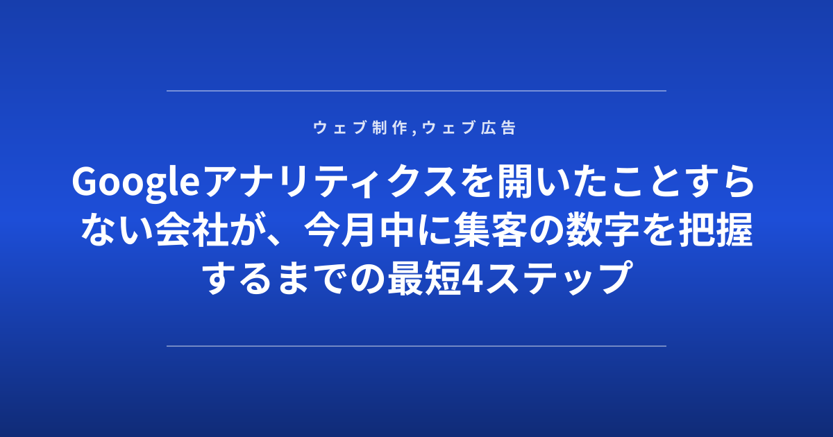 Googleアナリティクスを開いたことすらない会社が、今月中に集客の数字を把握するまでの最短4ステップ