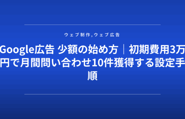 Google広告 少額の始め方｜初期費用3万円で月間問い合わせ10件獲得する設定手順