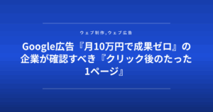 Google広告『月10万円で成果ゼロ』の企業が確認すべき『クリック後のたった1ページ』