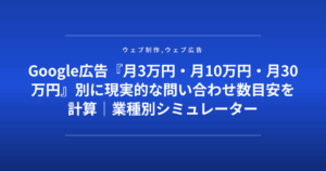 Google広告『月3万円・月10万円・月30万円』別に現実的な問い合わせ数目安を計算|業種別シミュレーター