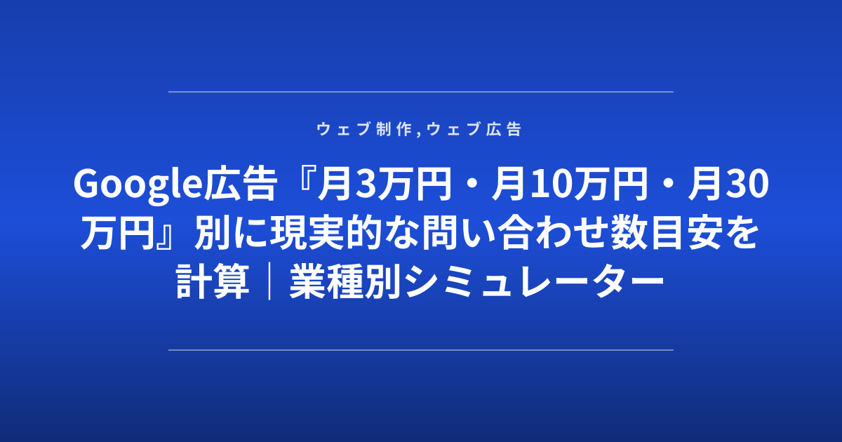 Google広告『月3万円・月10万円・月30万円』別に現実的な問い合わせ数目安を計算｜業種別シミュレーター