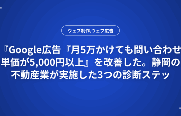 『Google広告『月5万かけても問い合わせ単価が5,000円以上』を改善した。静岡の不動産業が実施した3つの診断ステップ