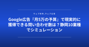 Google広告『月5万の予算』で現実的に獲得できる問い合わせ数は?静岡10業種でシミュレーション