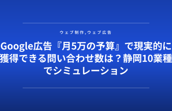 Google広告『月5万の予算』で現実的に獲得できる問い合わせ数は？静岡10業種でシミュレーション