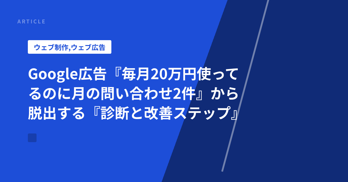 Google広告『毎月20万円使ってるのに月の問い合わせ2件』から脱出する『診断と改善ステップ』