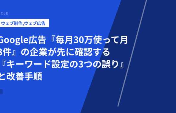 Google広告『毎月30万使って月3件』の企業が先に確認する『キーワード設定の3つの誤り』と改善手順