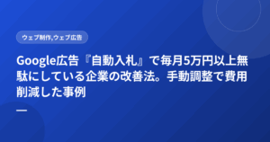 Google広告『自動入札』で毎月5万円以上無駄にしている企業の改善法。手動調整で費用削減した事例