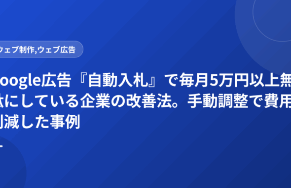 Google広告『自動入札』で毎月5万円以上無駄にしている企業の改善法。手動調整で費用削減した事例