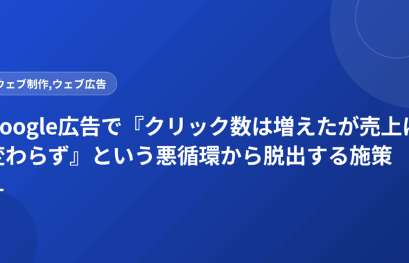 Google広告で『クリック数は増えたが売上は変わらず』という悪循環から脱出する施策