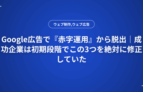 Google広告で『赤字運用』から脱出｜成功企業は初期段階でこの3つを絶対に修正していた