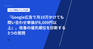 『Google広告で月10万かけても問い合わせ単価が8,000円以上』。改善の優先順位を診断する3つの質問