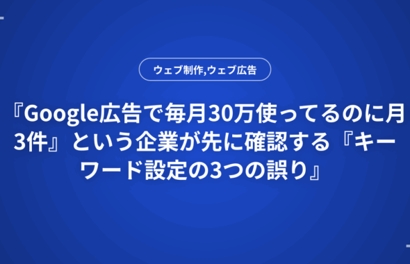 『Google広告で毎月30万使ってるのに月3件』という企業が先に確認する『キーワード設定の3つの誤り』
