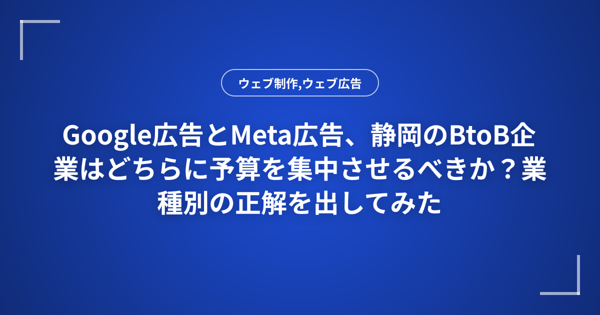 Google広告とMeta広告、静岡のBtoB企業はどちらに予算を集中させるべきか？業種別の正解を出してみた