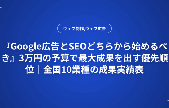 『Google広告とSEOどちらから始めるべき』3万円の予算で最大成果を出す優先順位｜全国10業種の成果実績表