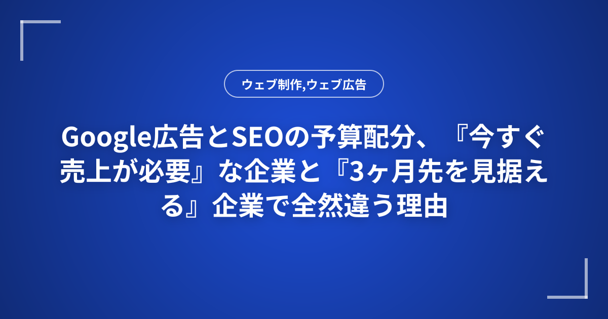 Google広告とSEOの予算配分、『今すぐ売上が必要』な企業と『3ヶ月先を見据える』企業で全然違う理由